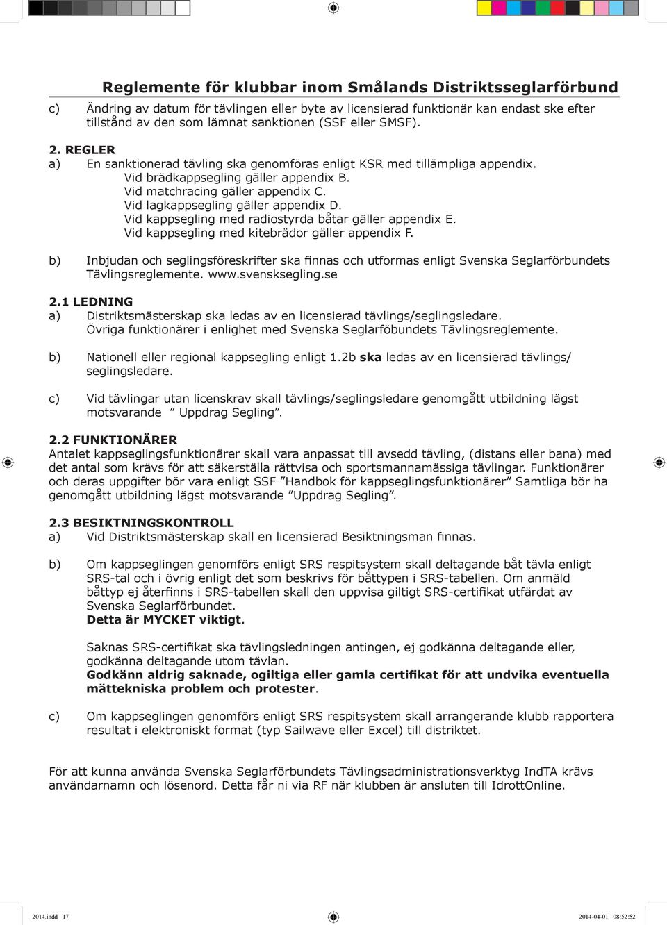 Vid lagkappsegling gäller appendix D. Vid kappsegling med radiostyrda båtar gäller appendix E. Vid kappsegling med kitebrädor gäller appendix F.