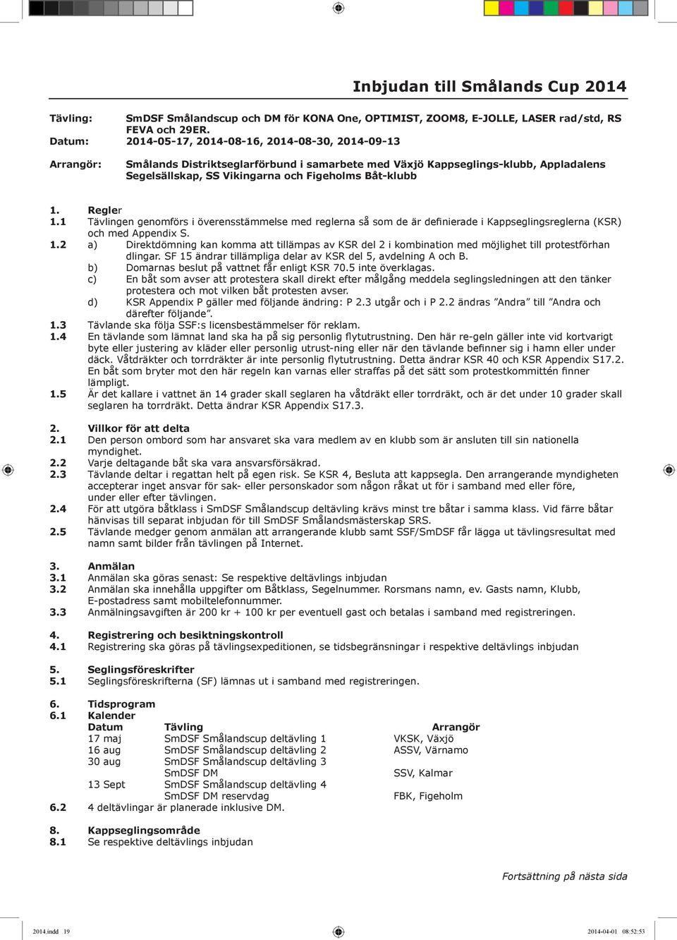 Båt-klubb 1. Regler 1.1 Tävlingen genomförs i överensstämmelse med reglerna så som de är definierade i Kappseglingsreglerna (KSR) och med Appendix S. 1.2 a) Direktdömning kan komma att tillämpas av KSR del 2 i kombination med möjlighet till protestförhan dlingar.