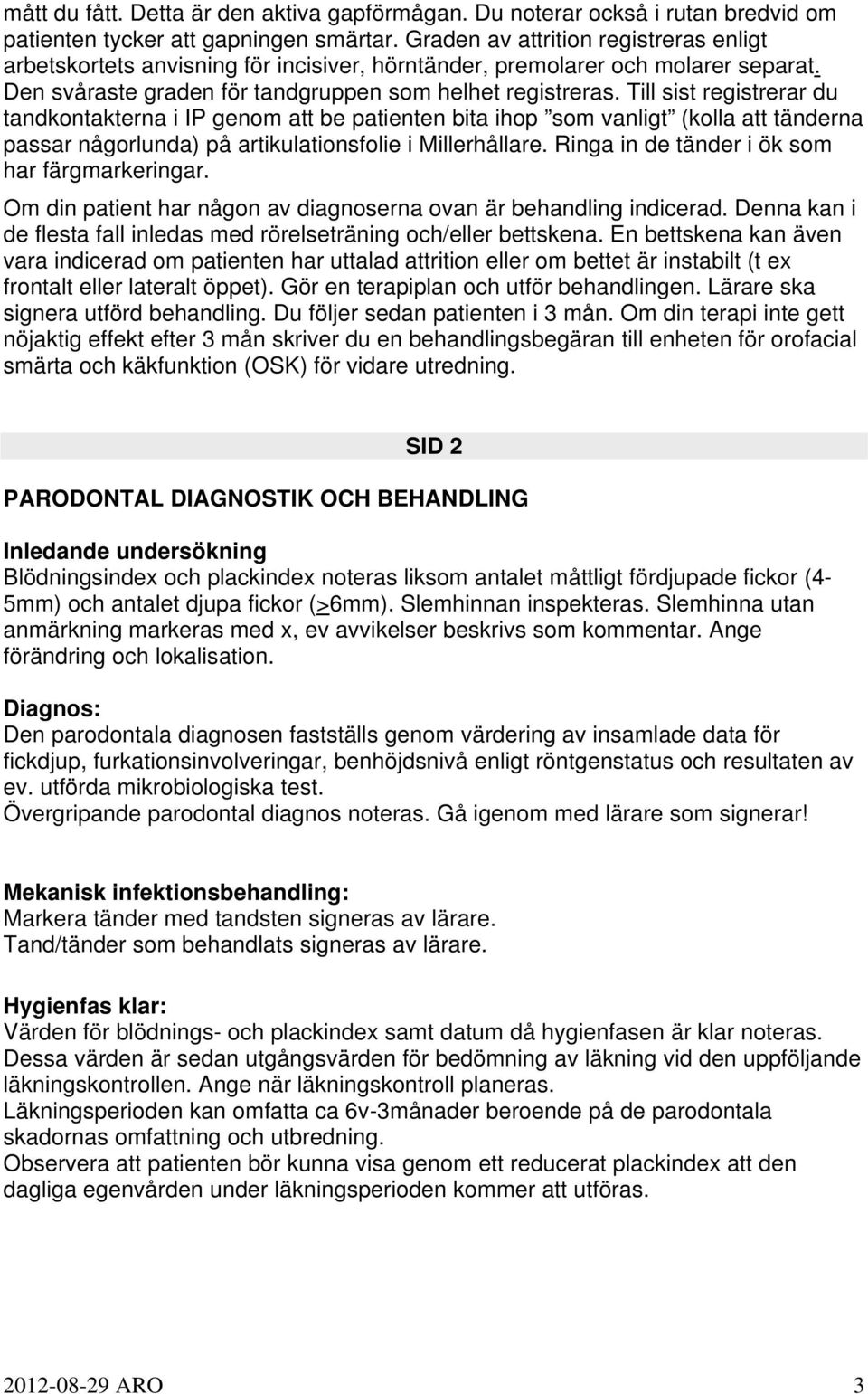 Till sist registrerar du tandkontakterna i IP genom att be patienten bita ihop som vanligt (kolla att tänderna passar någorlunda) på artikulationsfolie i Millerhållare.