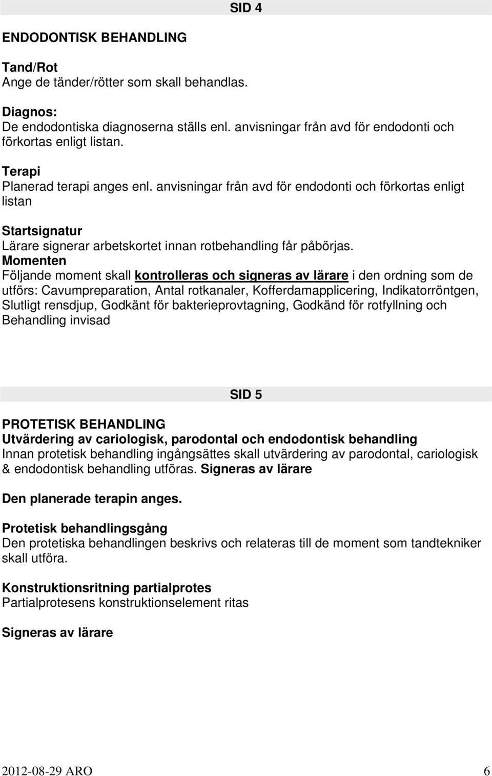 Momenten Följande moment skall kontrolleras och signeras av lärare i den ordning som de utförs: Cavumpreparation, Antal rotkanaler, Kofferdamapplicering, Indikatorröntgen, Slutligt rensdjup, Godkänt