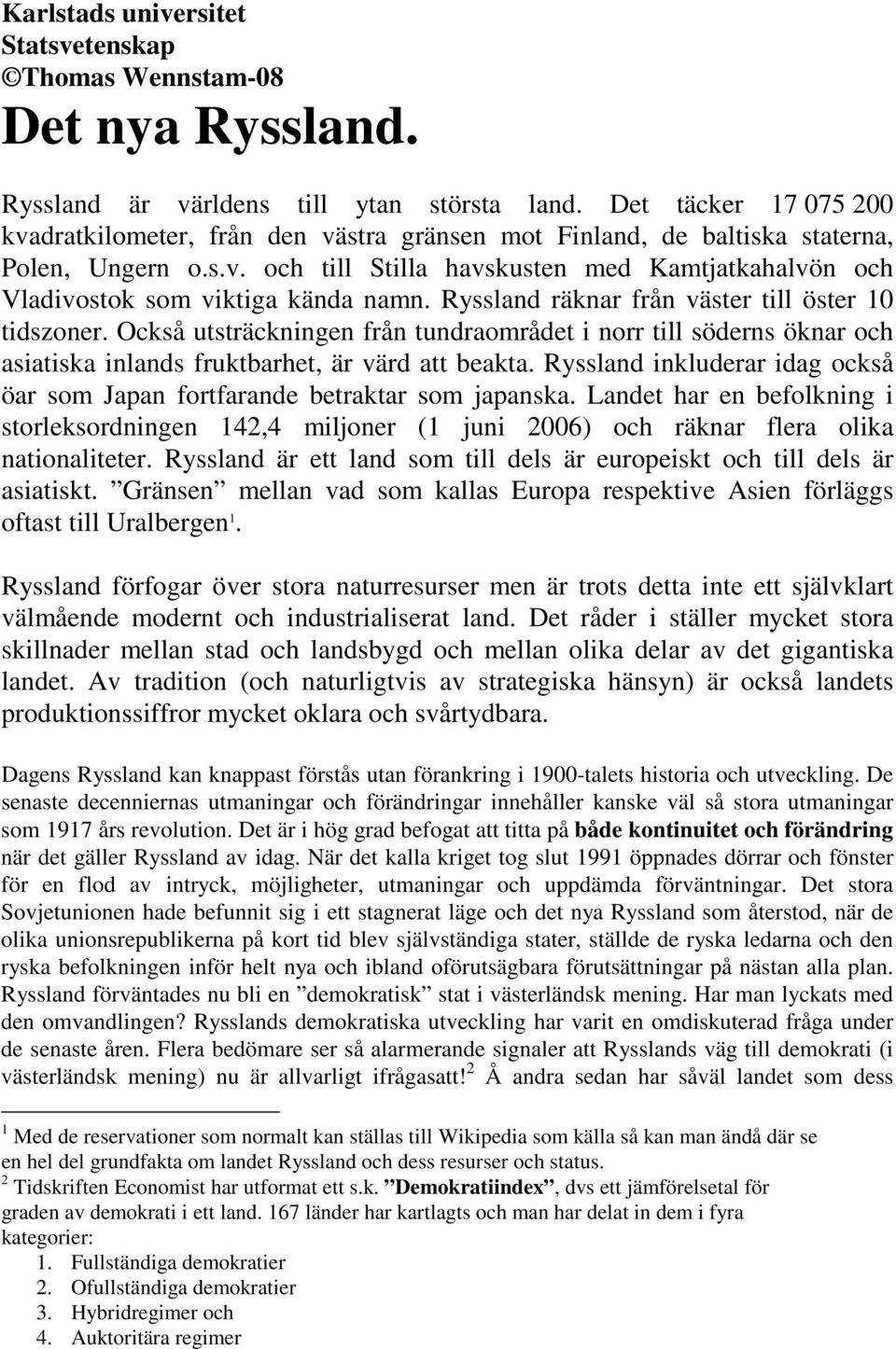 Ryssland räknar från väster till öster 10 tidszoner. Också utsträckningen från tundraområdet i norr till söderns öknar och asiatiska inlands fruktbarhet, är värd att beakta.