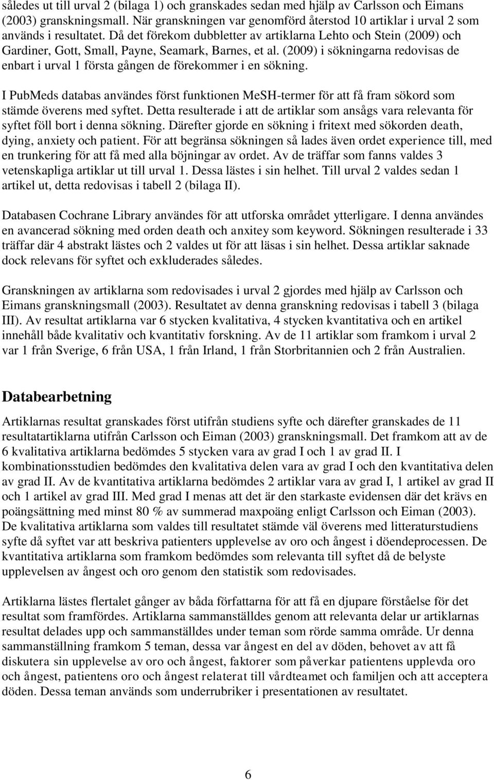 (2009) i sökningarna redovisas de enbart i urval 1 första gången de förekommer i en sökning.