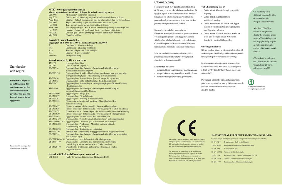 se Monteringstekniska kommitténs riktlinjer för val och montering av glas Sep 2001 Montering av isolerrutor - riktlinjer Aug 2001 Brand - Val och montering av glas i brandhämmande konstruktioner