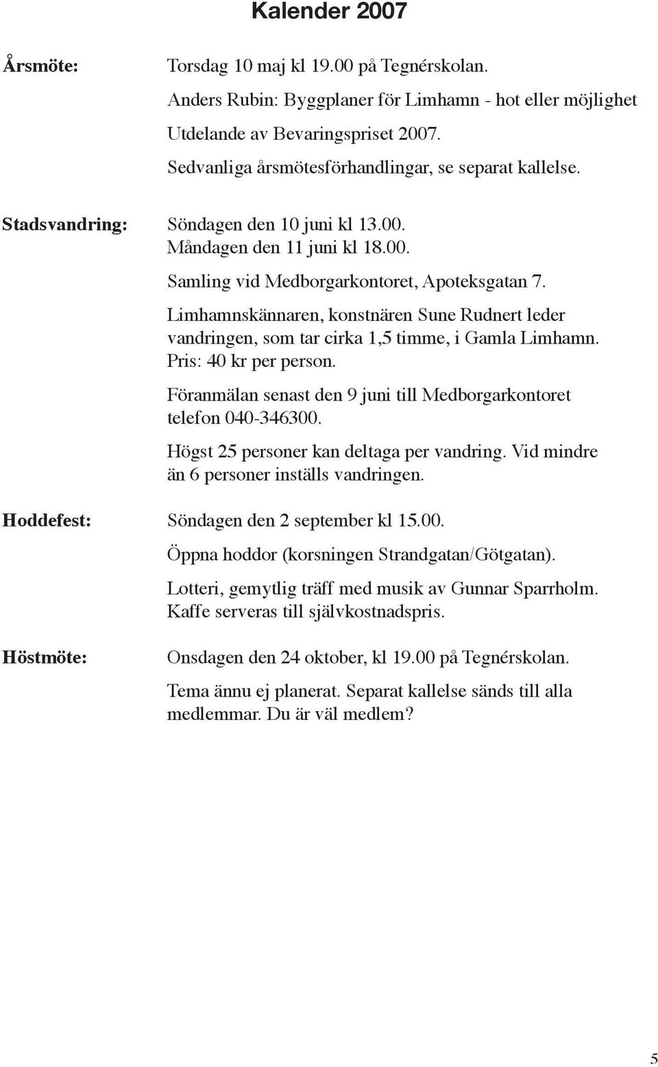 Limhamnskännaren, konstnären Sune Rudnert leder vandringen, som tar cirka 1,5 timme, i Gamla Limhamn. Pris: 40 kr per person. Föranmälan senast den 9 juni till Medborgarkontoret telefon 040-346300.