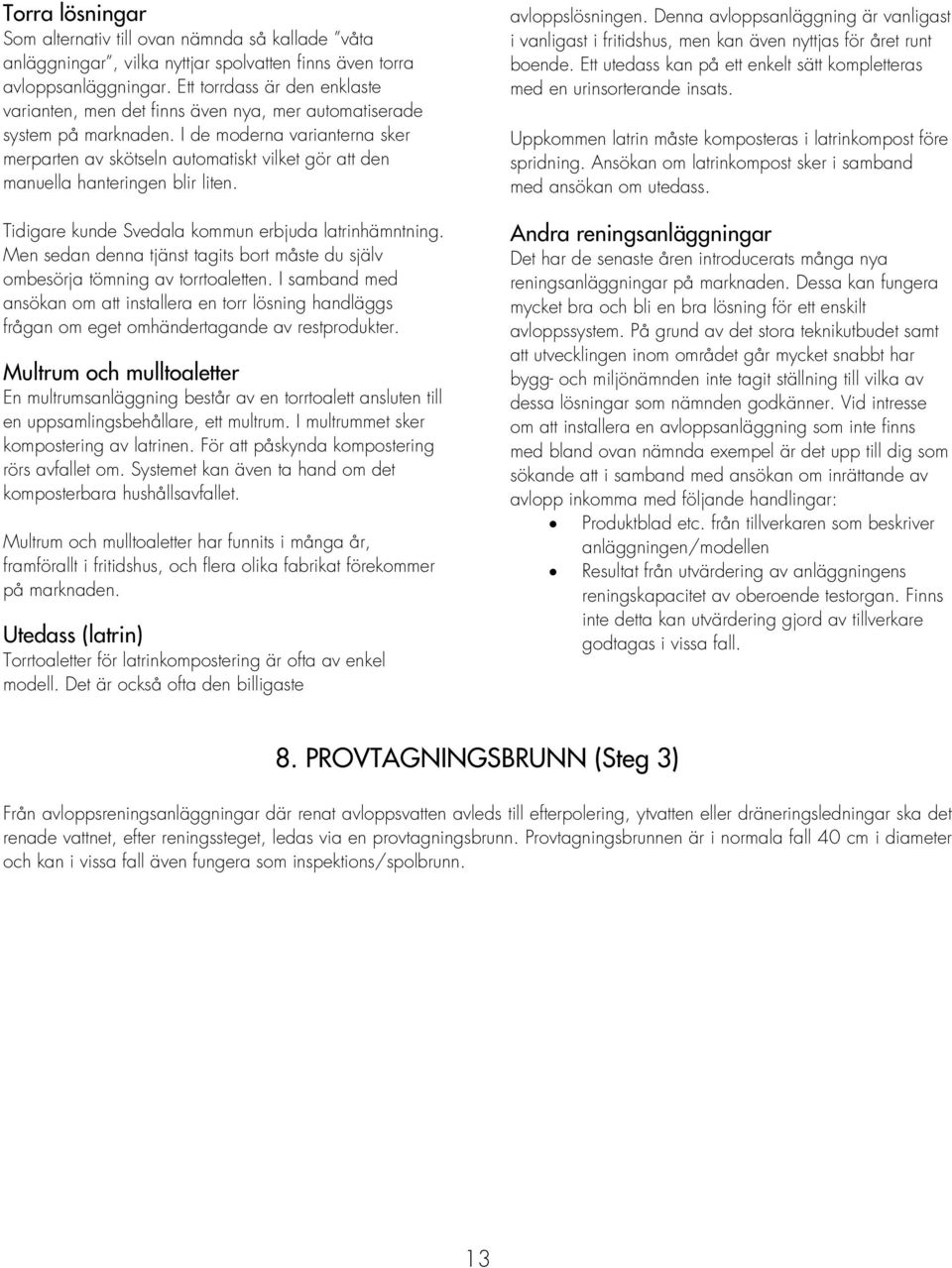 I de moderna varianterna sker merparten av skötseln automatiskt vilket gör att den manuella hanteringen blir liten. Tidigare kunde Svedala kommun erbjuda latrinhämntning.