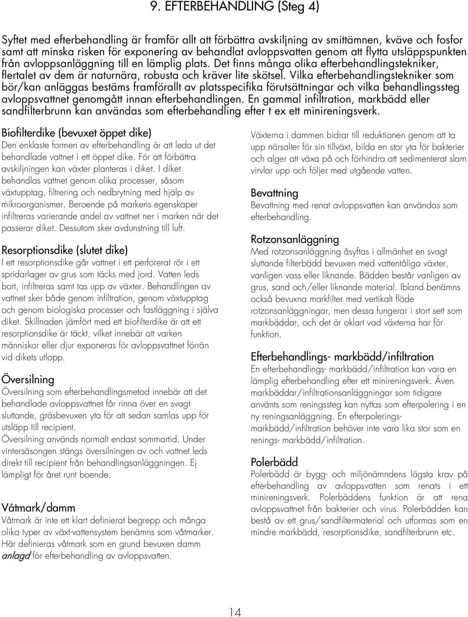 Vilka efterbehandlingstekniker som bör/kan anläggas bestäms framförallt av platsspecifika förutsättningar och vilka behandlingssteg avloppsvattnet genomgått innan efterbehandlingen.
