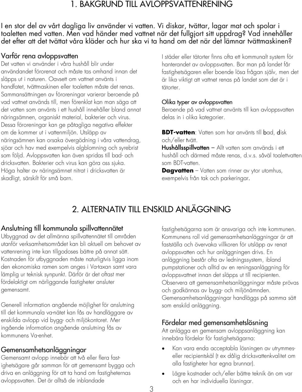 Varför rena avloppsvatten Det vatten vi använder i våra hushåll blir under användandet förorenat och måste tas omhand innan det släpps ut i naturen.