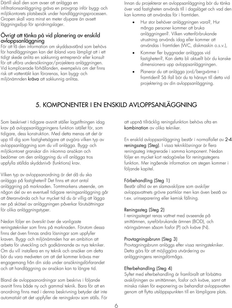 Övrigt att tänka på vid planering av enskild avloppsanläggning För att få den information om skyddsavstånd som behövs för handläggningen kan det ibland vara lämpligt att i ett tidigt skede anlita en