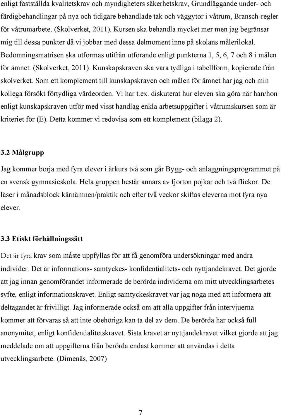 Bedömningsmatrisen ska utformas utifrån utförande enligt punkterna 1, 5, 6, 7 och 8 i målen för ämnet. (Skolverket, 2011). Kunskapskraven ska vara tydliga i tabellform, kopierade från skolverket.