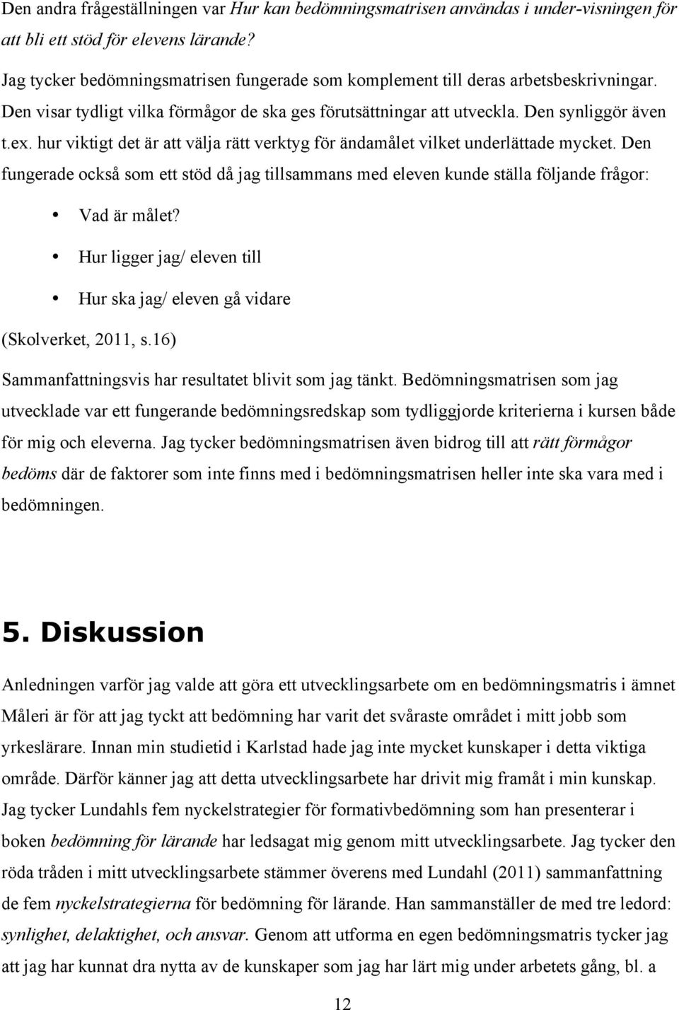 hur viktigt det är att välja rätt verktyg för ändamålet vilket underlättade mycket. Den fungerade också som ett stöd då jag tillsammans med eleven kunde ställa följande frågor: Vad är målet?