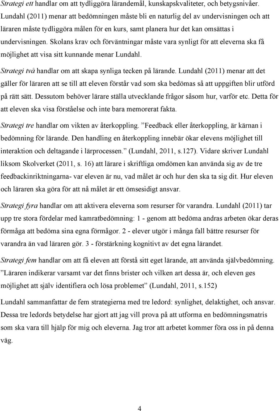 Skolans krav och förväntningar måste vara synligt för att eleverna ska få möjlighet att visa sitt kunnande menar Lundahl. Strategi två handlar om att skapa synliga tecken på lärande.