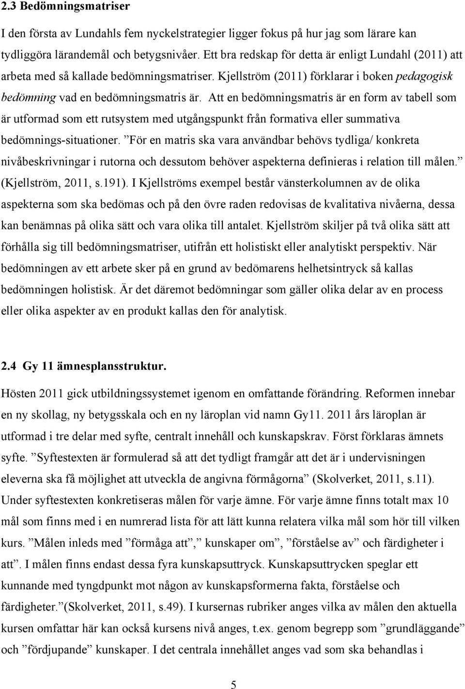 Att en bedömningsmatris är en form av tabell som är utformad som ett rutsystem med utgångspunkt från formativa eller summativa bedömnings-situationer.