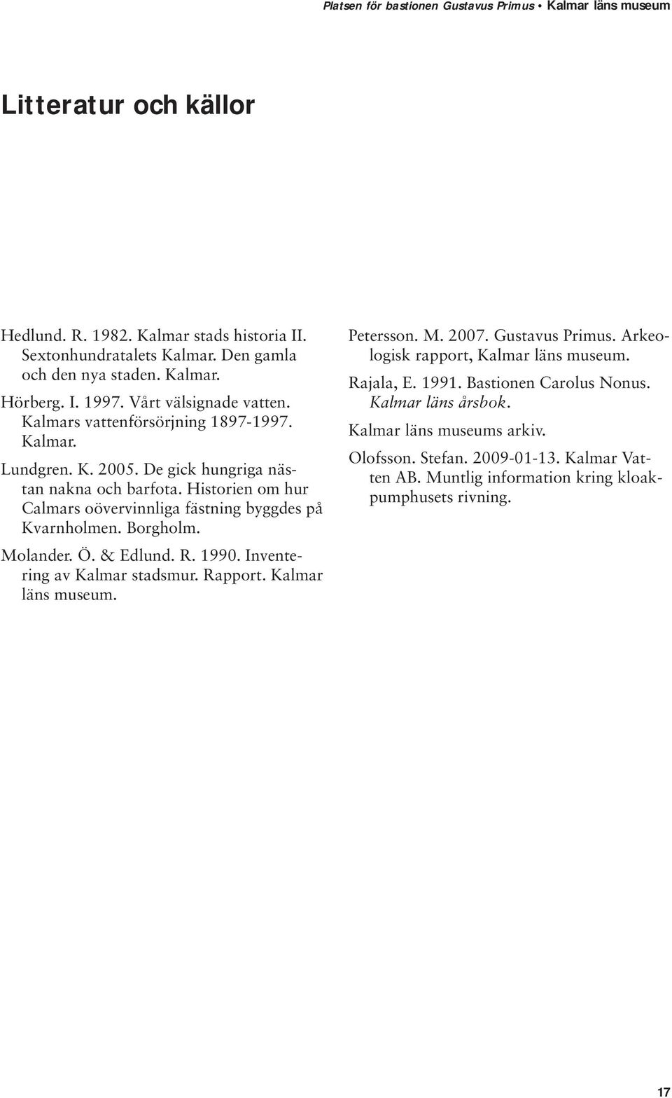 Borgholm. Molander. Ö. & Edlund. R. 1990. Inventering av Kalmar stadsmur. Rapport. Kalmar läns museum. Petersson. M. 2007. Gustavus Primus. Arkeologisk rapport, Kalmar läns museum.