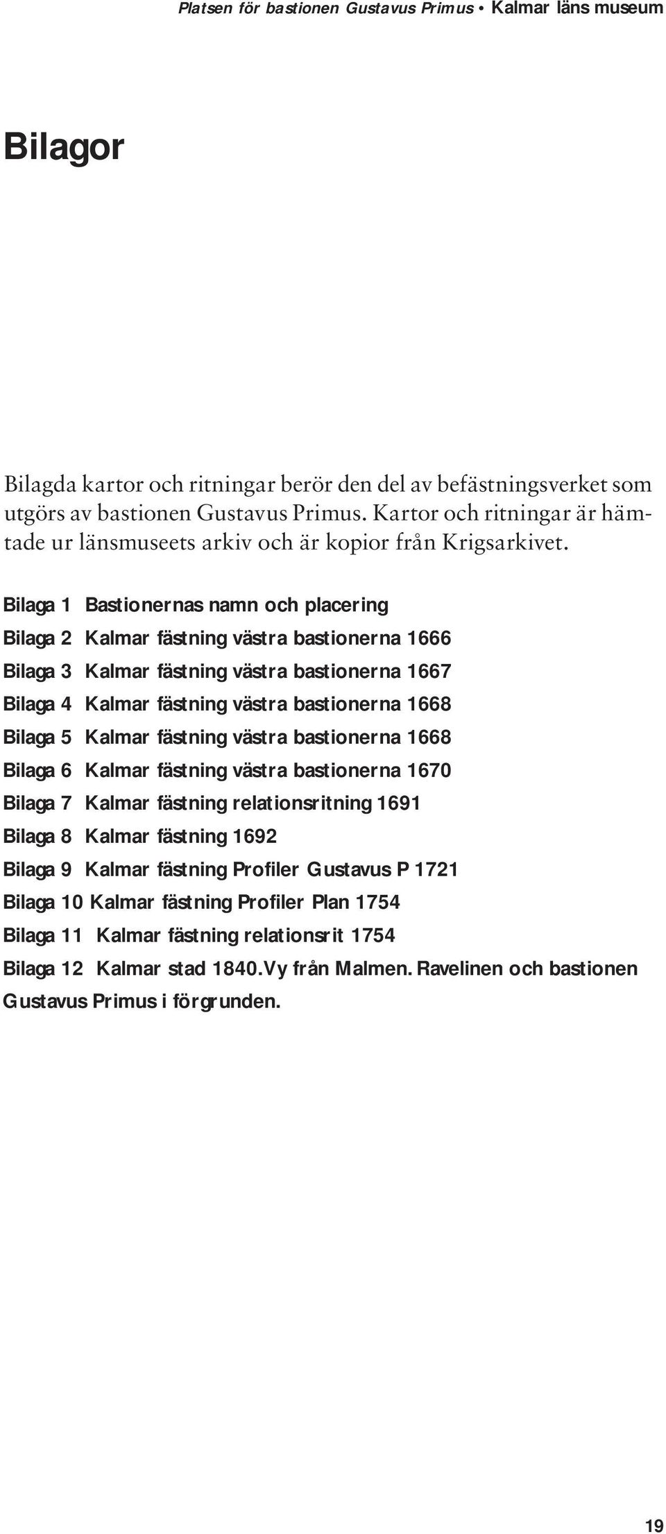 Kalmar fästning västra bastionerna 1668 Bilaga 6 Kalmar fästning västra bastionerna 1670 Bilaga 7 Kalmar fästning relationsritning 1691 Bilaga 8 Kalmar fästning 1692 Bilaga 9 Kalmar fästning Profiler