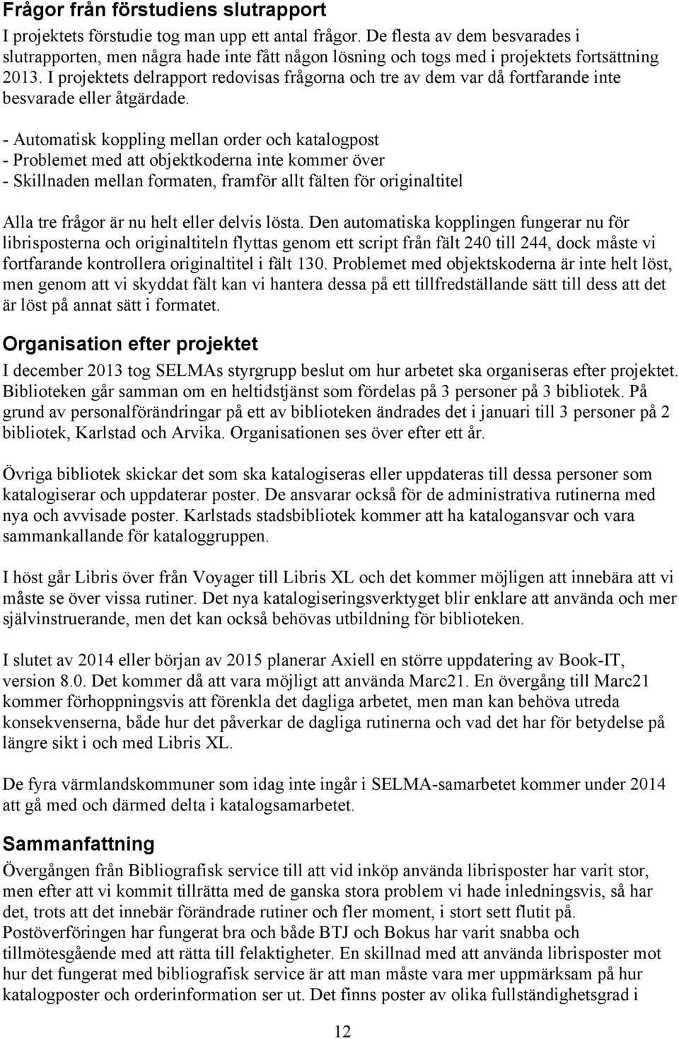 I projektets delrapport redovisas frågorna och tre av dem var då fortfarande inte besvarade eller åtgärdade.