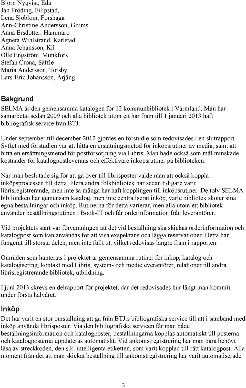 Man har samarbetat sedan 2009 och alla bibliotek utom ett har fram till 1 januari 2013 haft bibliografisk service från BTJ.