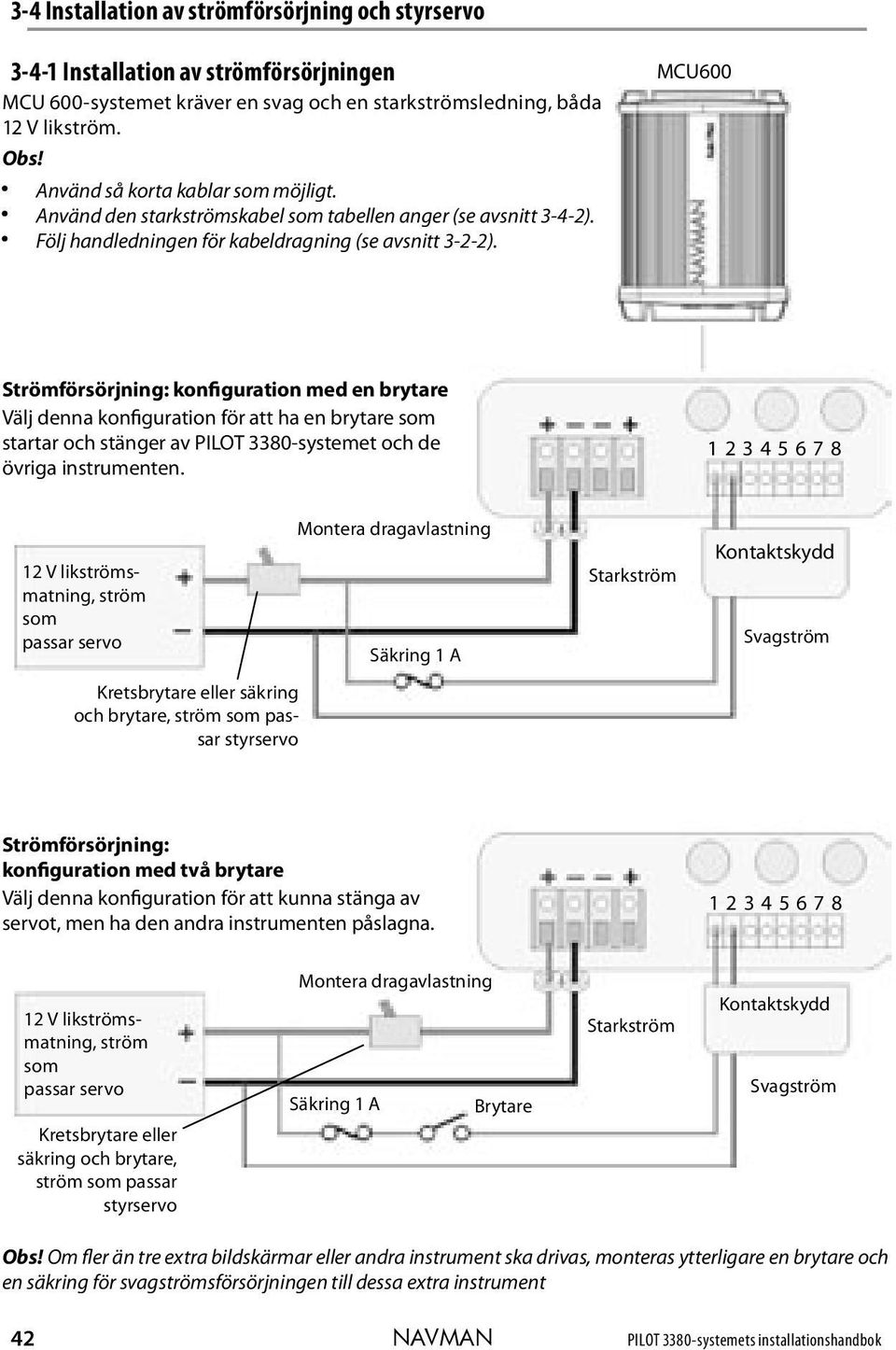 MCU600 Strömförsörjning: konfiguration med en brytare Välj denna konfiguration för att ha en brytare som startar och stänger av PILOT 3380-systemet och de övriga instrumenten.