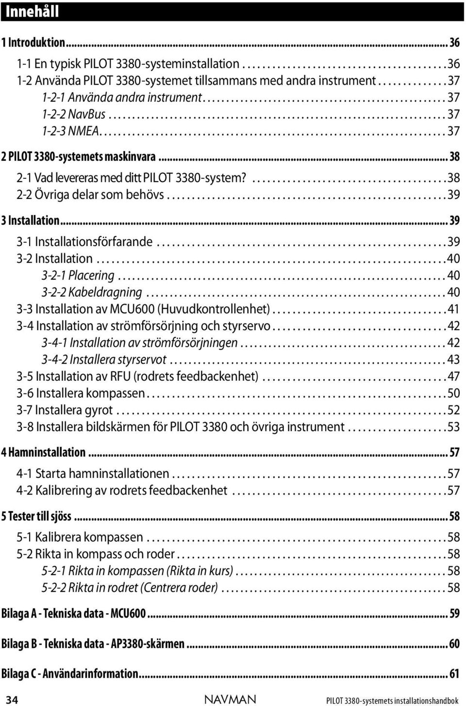 ......................................................................... 37 2 PILOT 3380-systemets maskinvara... 38 2-1 Vad levereras med ditt PILOT 3380-system?.......................................38 2-2 Övriga delar som behövs.