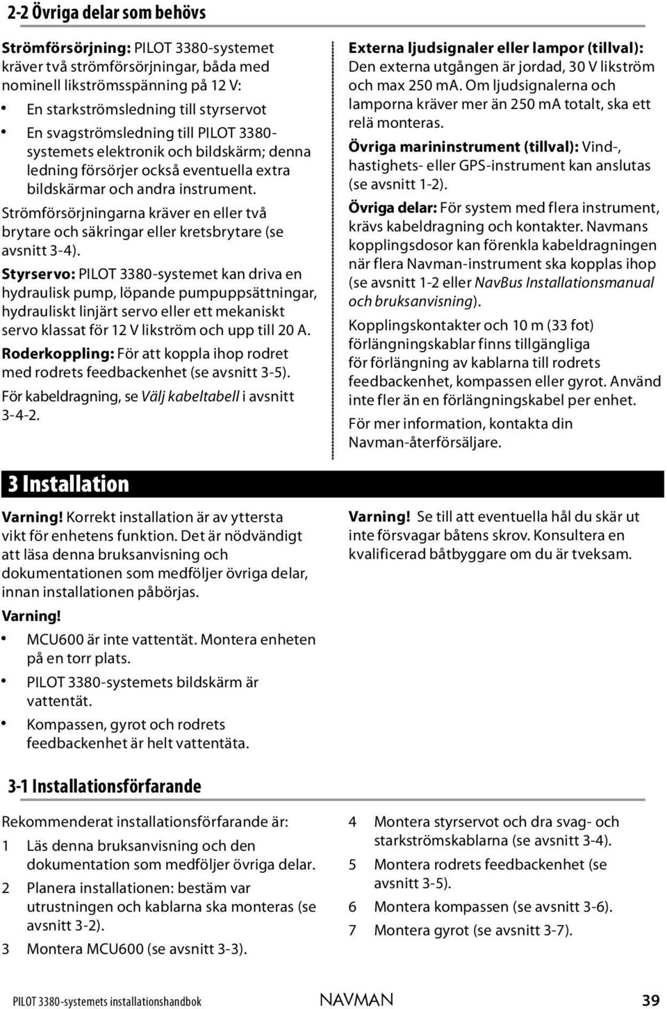 Strömförsörjningarna kräver en eller två brytare och säkringar eller kretsbrytare (se avsnitt 3-4).