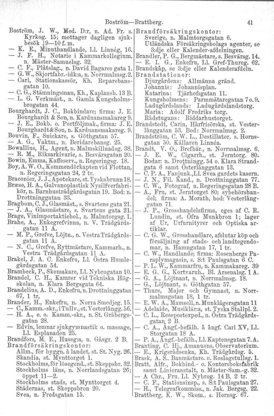 MästerSamuelsg. 32. E. L G., Enkefru, Ll. GrefThureg. 62. C. F., Plåtslag., n. David Bagares gata 1. Brandskåp. se 3:dje eller Kalenderafdeln. G. W., Skjortfabr.idk:a, n. Norrmalmsg.2. Brandstationer: Carl, Stationskassör, Kh.