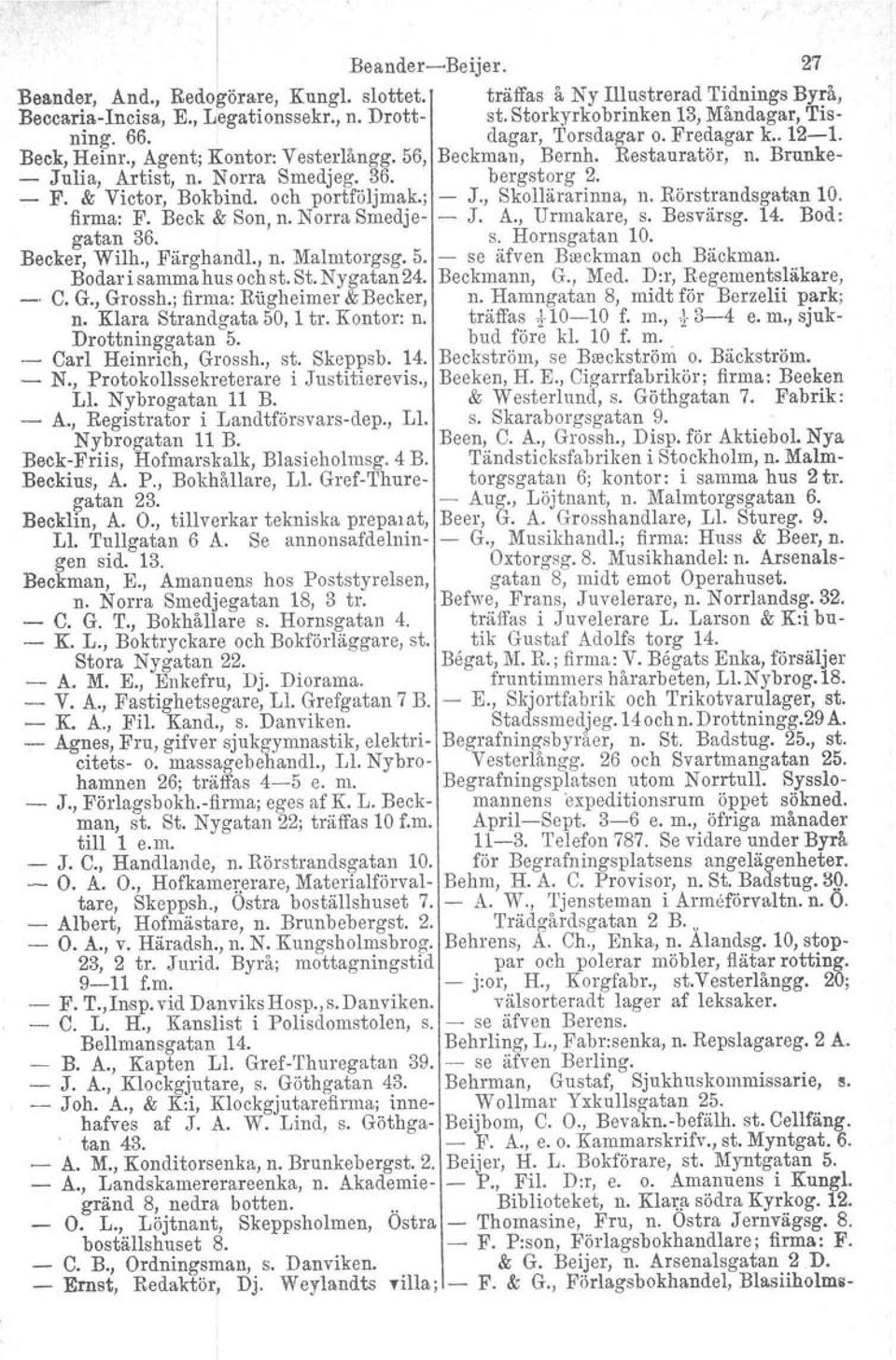 och portföljmak.; J., Skollärarinna, n. Rörstrandsgatan 10. firma: F. Beck & Son, n. Norra Smedje J. A., Urmakare, s. Besvärsg. 14. Bod: gatan 36. s. Hornsgatan 10. Becker, Wilh., Färghandl., n. Malmtorgsg.