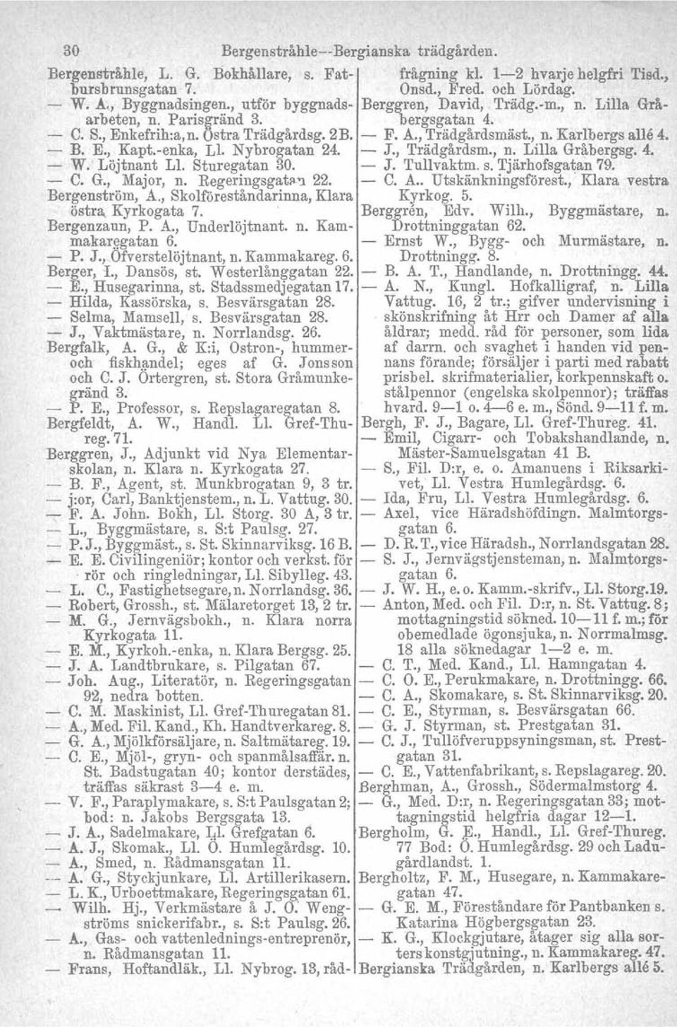 enka, Ll. Nybrogatan 24. J., Trädgårdsm., n. Lilla Gråbergsg. 4. W. Löjtnant Ll, Sturegatan 30. J. Tullvaktm. s. Tjärhofsgatan 79. C. G., Major, n. Regeringsgat~'1 22. C. A.. Utskänkningsförest.