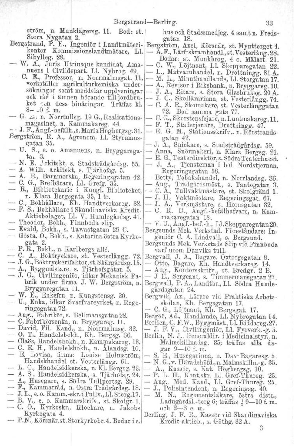 Skepparegatan 22. nuens i Civildepart, Ll. Nybrog, 49. L., Matvaruhandel, n. Drottningg. 81 A: e. E., Professor, n. Norrmalmsgat. 11, M. L., Minuthandlande, Ll. Storgatan 17.