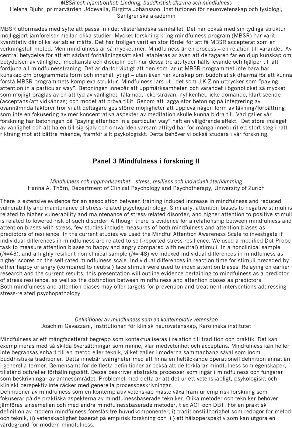 Mycket forskning kring mindfulness program (MBSR) har varit kvantitativ där olika variabler mätts. Det har troligen varit en stor fördel för att få MBSR accepterat som en verkningsfull metod.