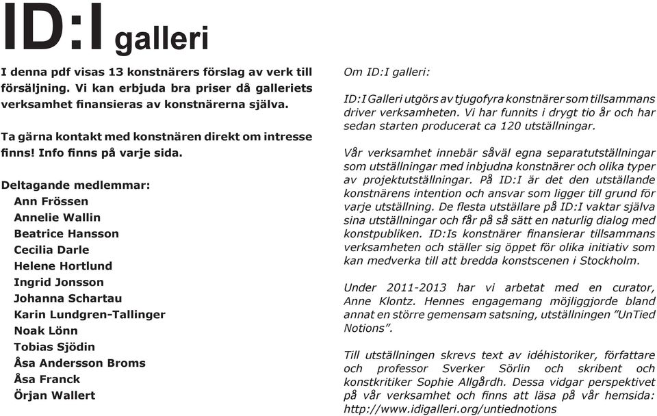 Deltagande medlemmar: Ann Frössen Annelie Wallin Beatrice Hansson Cecilia Darle Helene Hortlund Ingrid Jonsson Johanna Schartau Karin Lundgren-Tallinger Noak Lönn Tobias Sjödin Åsa Andersson Broms