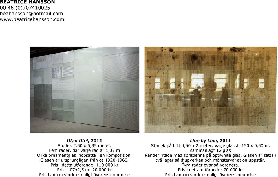 Pris i detta utförande: 110 000 kr Pris 1,07x2,5 m: 20 000 kr Pris i annan storlek: enligt överenskommelse Line by Line, 2011 Storlek på bild 4,50 x 2 meter.