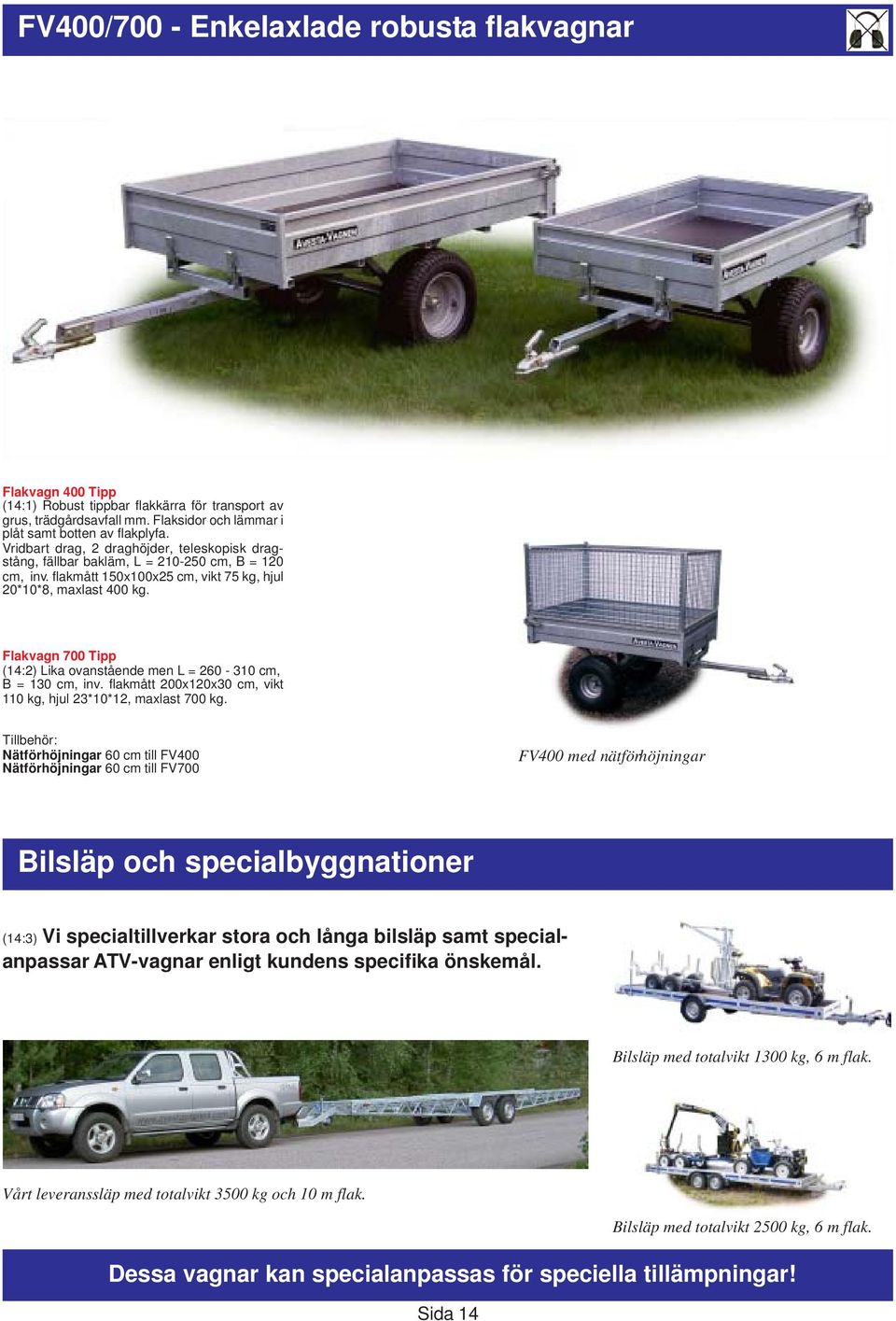 Flakvagn 700 Tipp (14:2) Lika ovanstående men L = 260-310 cm, B = 130 cm, inv. flakmått 200x120x30 cm, vikt 110 kg, hjul 23*10*12, maxlast 700 kg.