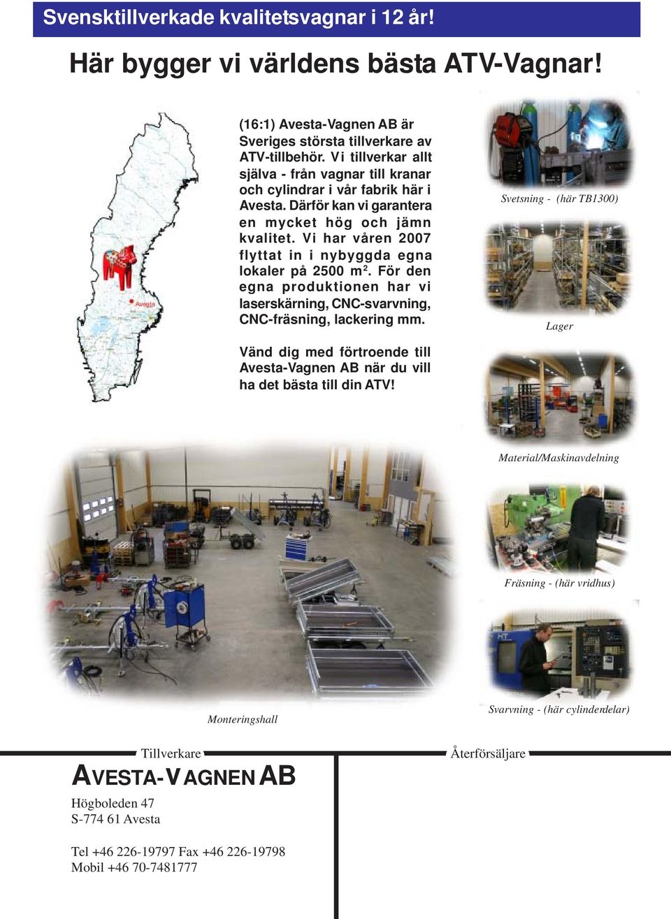 Vi har våren 2007 flyttat in i nybyggda egna lokaler på 2500 m 2. För den egna produktionen har vi laserskärning, CNC-svarvning, CNC-fräsning, lackering mm.