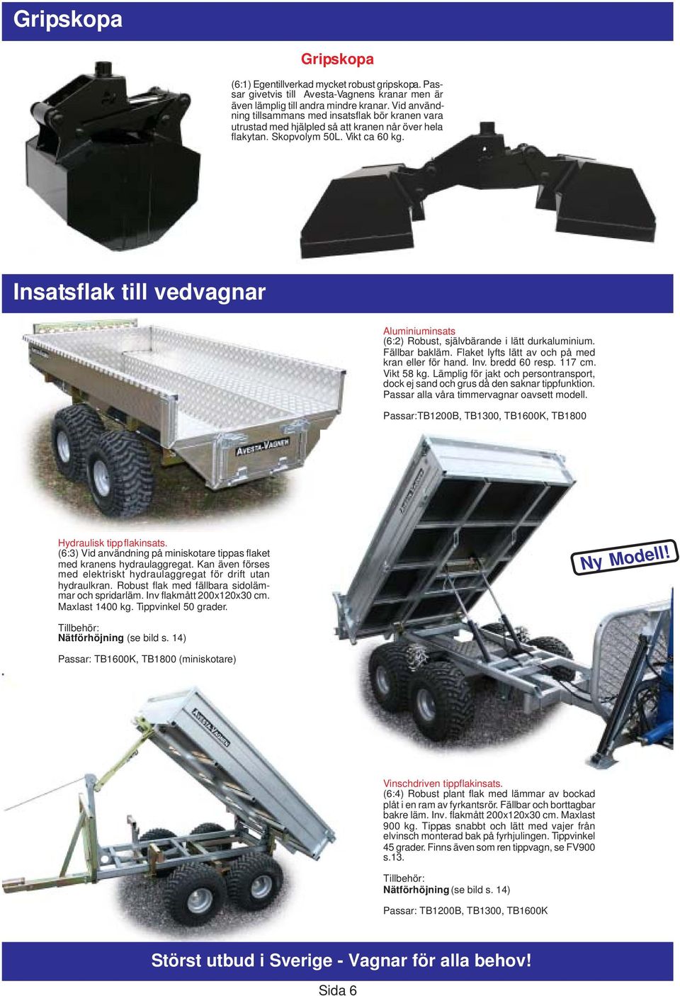 Insatsflak till vedvagnar Aluminiuminsats (6:2) Robust, självbärande i lätt durkaluminium. Fällbar bakläm. Flaket lyfts lätt av och på med kran eller för hand. Inv. bredd 60 resp. 117 cm. Vikt 58 kg.