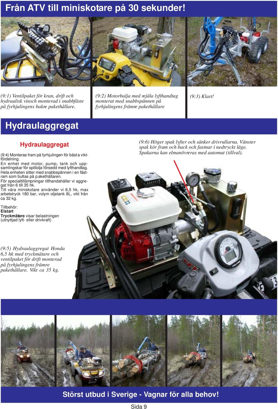 Hydraulaggregat Hydraulaggregat (9:4) Monteras fram på fyrhjulingen för bäst a viktfördelning. En enhet med motor, pump, tank och uppsamlingskar för spillolja försedd med lyfthandtag.