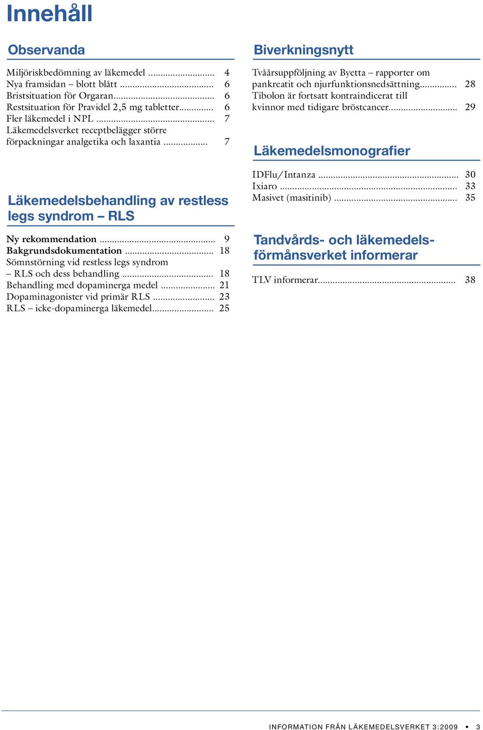 .. 18 Sömnstörning vid restless legs syndrom RLS och dess behandling... 18 Behandling med dopaminerga medel... 21 Dopaminagonister vid primär RLS... 23 RLS icke-dopaminerga läkemedel.