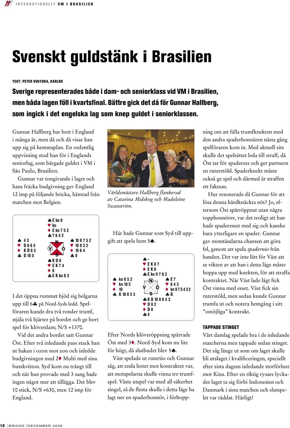 Gunnar Hallberg har bott i England i många år, men då och då visar han upp sig på hemmaplan. En ordentlig uppvisning stod han för i Englands seniorlag, som bärgade guldet i VM i São Paulo, Brasilien.