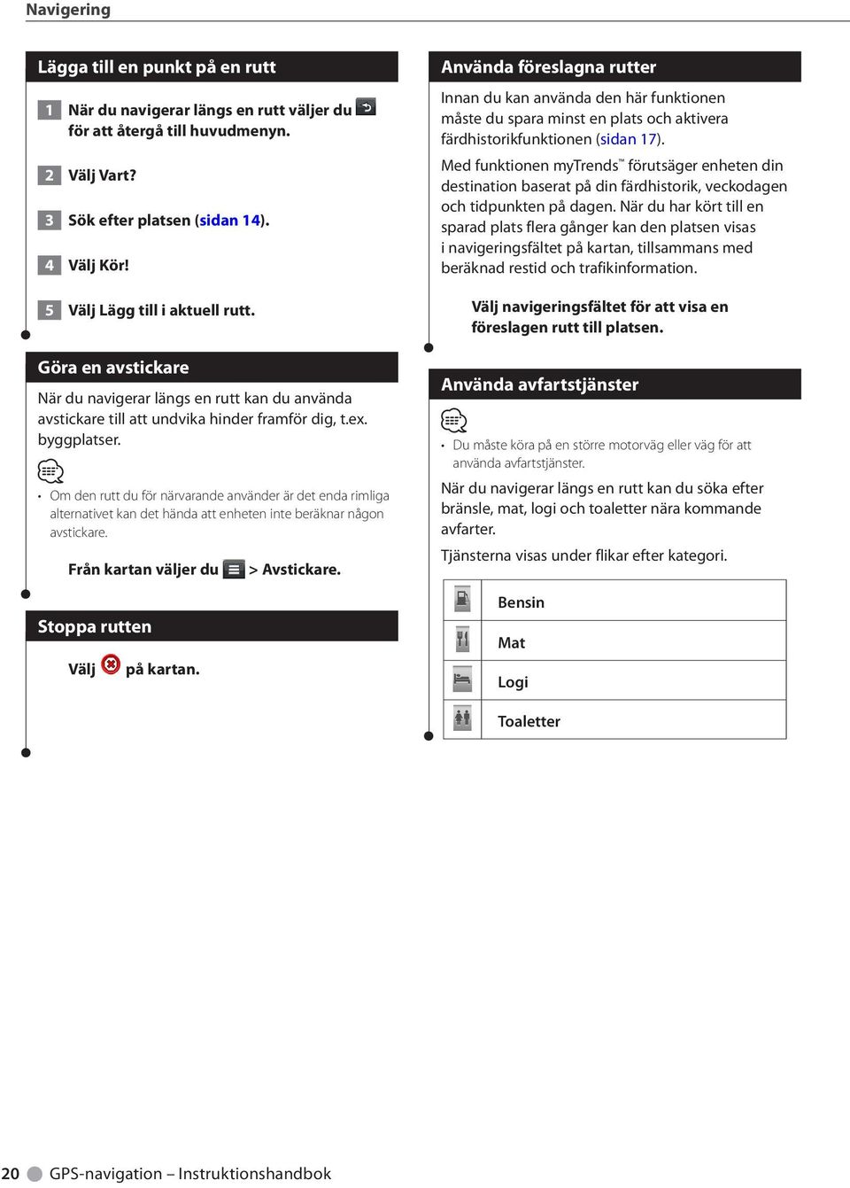 Om den rutt du för närvarande använder är det enda rimliga alternativet kan det hända att enheten inte beräknar någon avstickare. Från kartan väljer du Stoppa rutten Välj på kartan. > Avstickare.