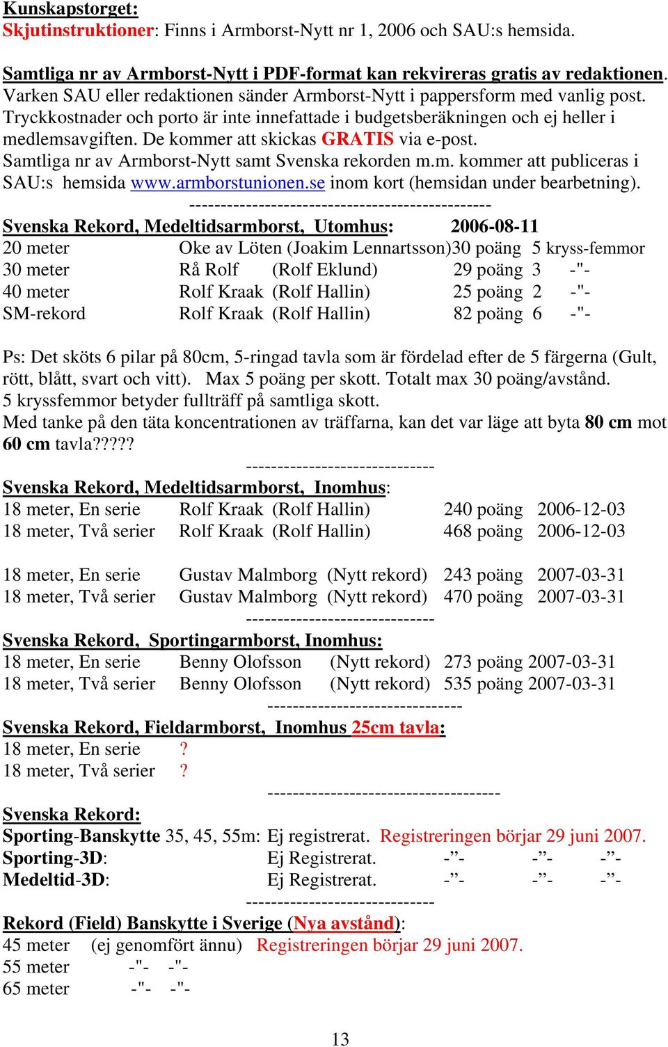 De kommer att skickas GRATIS via e-post. Samtliga nr av Armborst-Nytt samt Svenska rekorden m.m. kommer att publiceras i SAU:s hemsida www.armborstunionen.se inom kort (hemsidan under bearbetning).