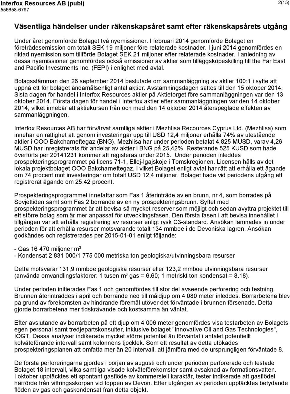 I juni 2014 genomfördes en riktad nyemission som tillförde Bolaget SEK 21 miljoner efter relaterade kostnader.