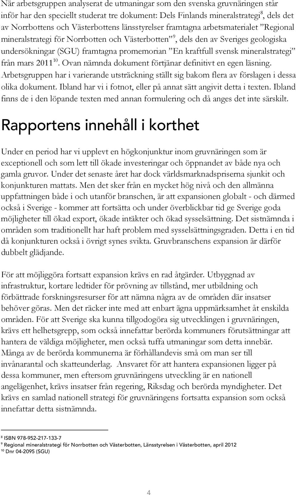 mineralstrategi från mars 2011 10. Ovan nämnda dokument förtjänar definitivt en egen läsning. Arbetsgruppen har i varierande utsträckning ställt sig bakom flera av förslagen i dessa olika dokument.