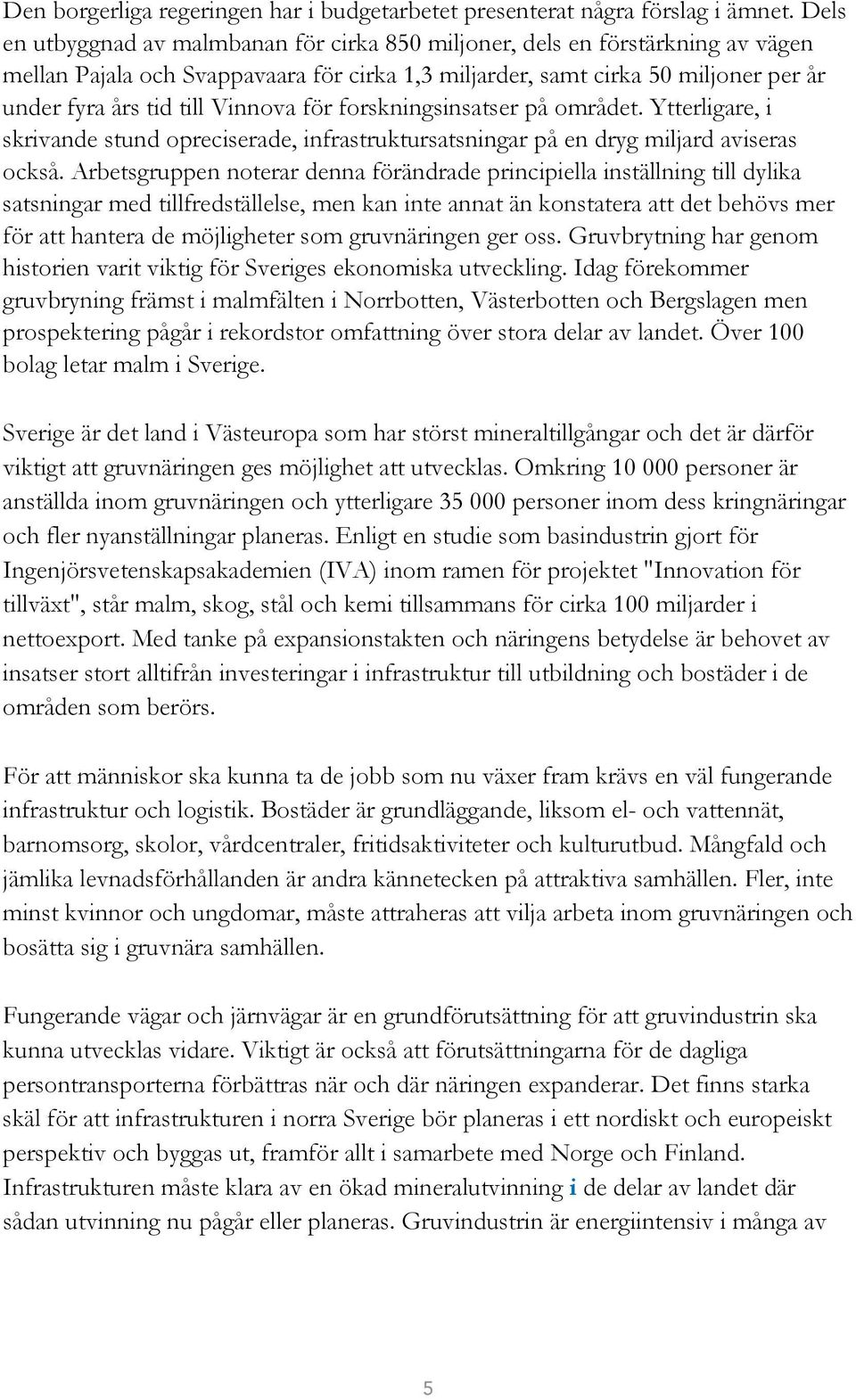 Vinnova för forskningsinsatser på området. Ytterligare, i skrivande stund opreciserade, infrastruktursatsningar på en dryg miljard aviseras också.