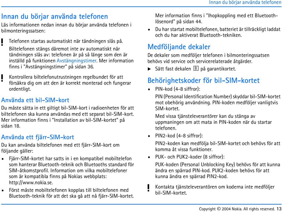 Mer information finns i "Avstängningstimer" på sidan 36. Kontrollera biltelefonutrustningen regelbundet för att försäkra dig om att den är korrekt monterad och fungerar ordentligt.