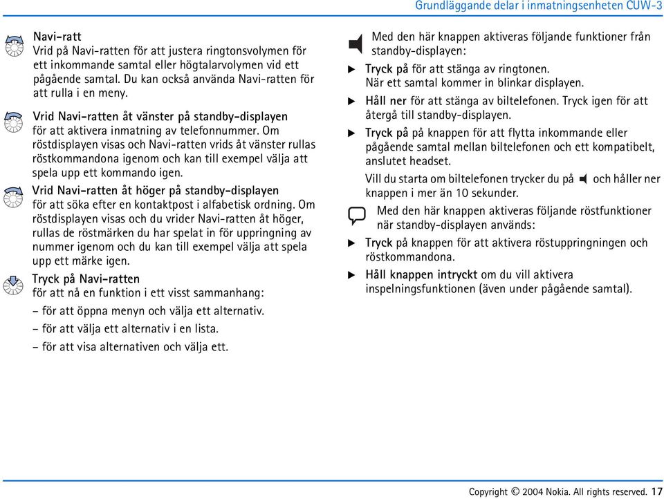 Om röstdisplaen visas och Navi-ratten vrids åt vänster rullas röstkommandona igenom och kan till eempel välja att spela upp ett kommando igen.