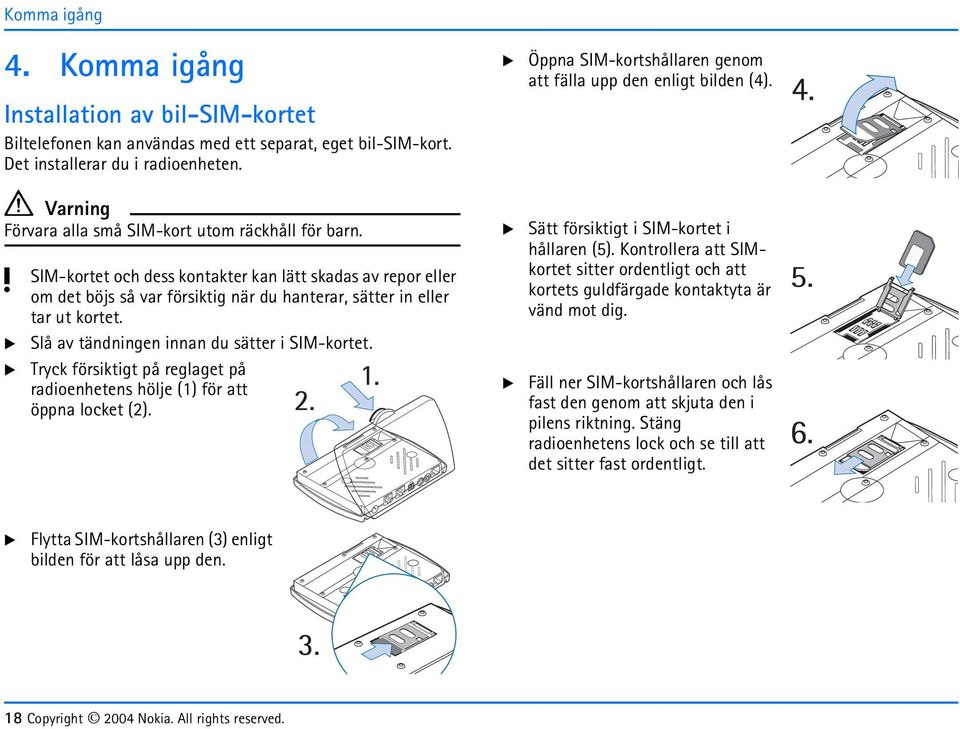 a Slå av tändningen innan du sätter i SIM-kortet. a Trck försiktigt på reglaget på radioenhetens hölje (1) för att öppna locket (2).