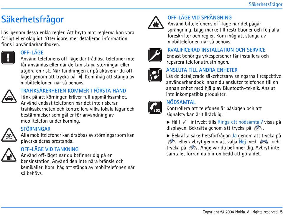 Kom ihåg att stänga av mobiltelefonen när så behövs. TRAFIKSÄKERHETEN KOMMER I FÖRSTA HAND Tänk på att körningen kräver full uppmärksamhet.