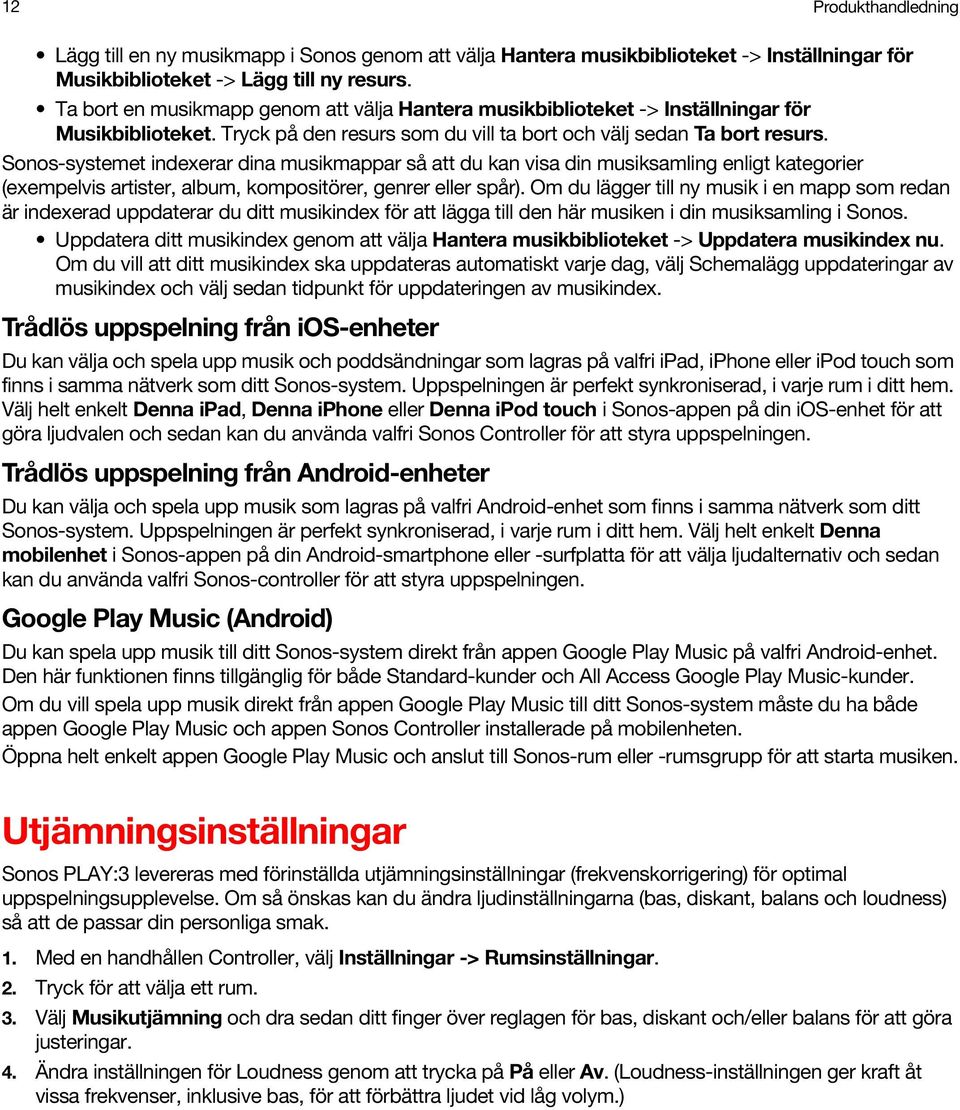 Sonos-systemet indexerar dina musikmappar så att du kan visa din musiksamling enligt kategorier (exempelvis artister, album, kompositörer, genrer eller spår).