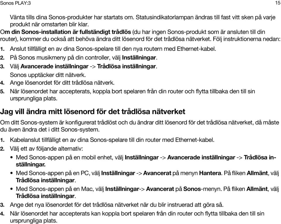 Följ instruktionerna nedan: 1. Anslut tillfälligt en av dina Sonos-spelare till den nya routern med Ethernet-kabel. 2. På Sonos musikmeny på din controller, välj Inställningar. 3.
