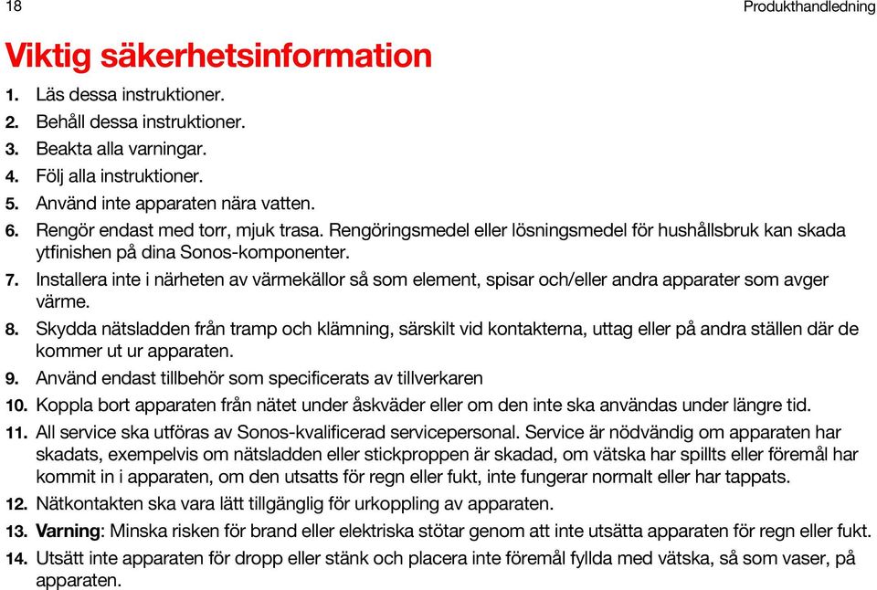 Installera inte i närheten av värmekällor så som element, spisar och/eller andra apparater som avger värme. 8.