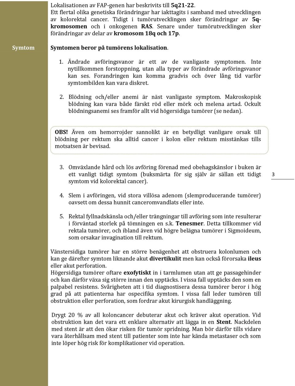 Symtom Symtomen beror på tumörens lokalisation. 1. Ändrade avföringsvanor är ett av de vanligaste symptomen. Inte nytillkommen forstoppning, utan alla typer av förändrade avföringsvanor kan ses.