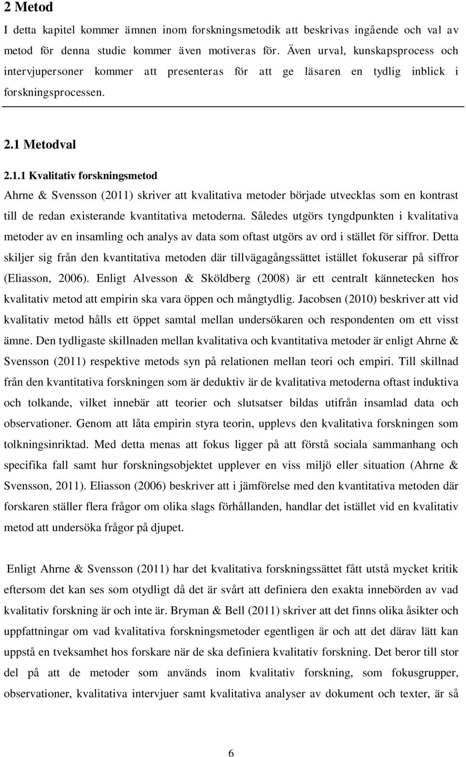 Metodval 2.1.1 Kvalitativ forskningsmetod Ahrne & Svensson (2011) skriver att kvalitativa metoder började utvecklas som en kontrast till de redan existerande kvantitativa metoderna.